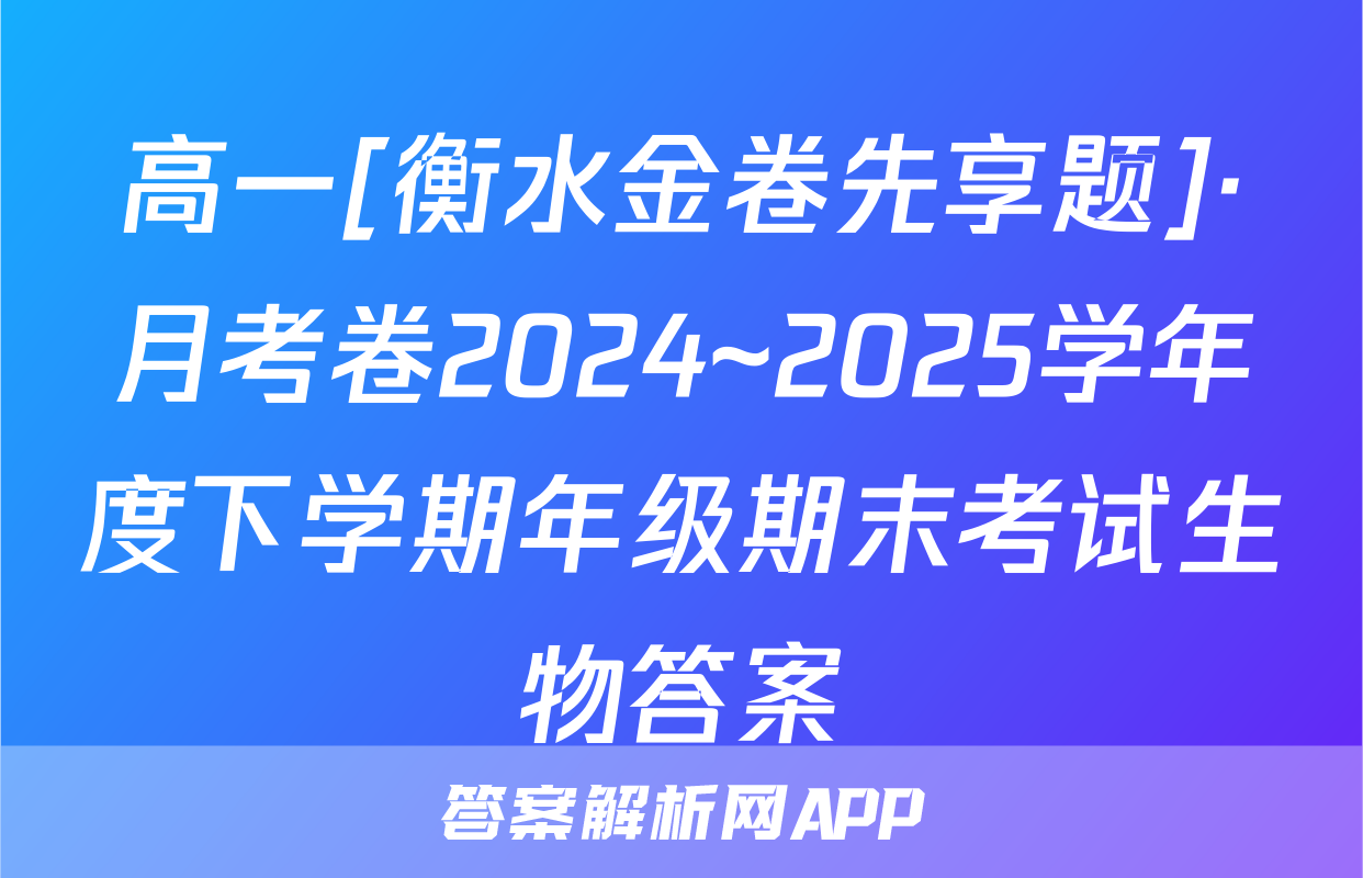 高一[衡水金卷先享题]·月考卷2024~2025学年度下学期年级期末考试生物答案