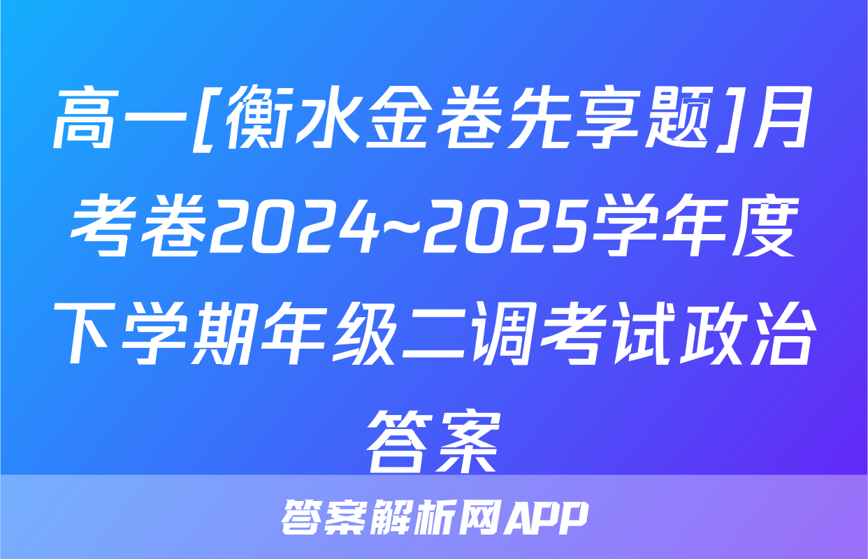 高一[衡水金卷先享题]月考卷2024~2025学年度下学期年级二调考试政治答案