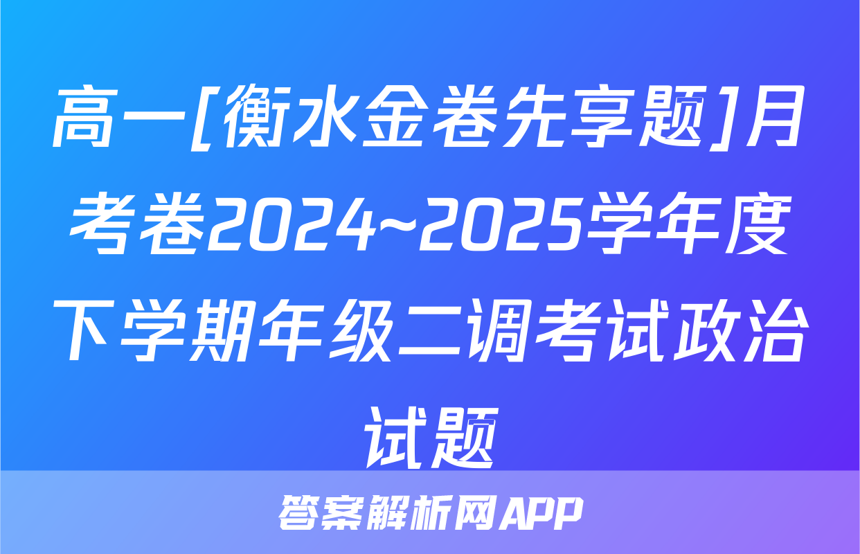 高一[衡水金卷先享题]月考卷2024~2025学年度下学期年级二调考试政治试题