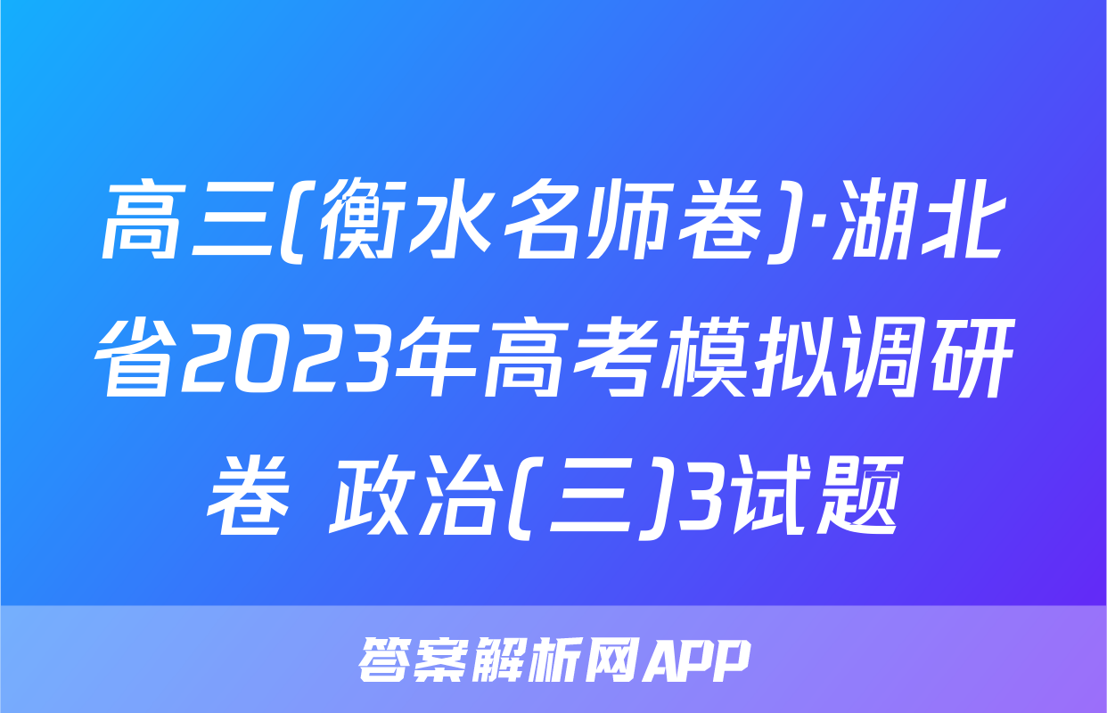 高三(衡水名师卷)·湖北省2023年高考模拟调研卷 政治(三)3试题