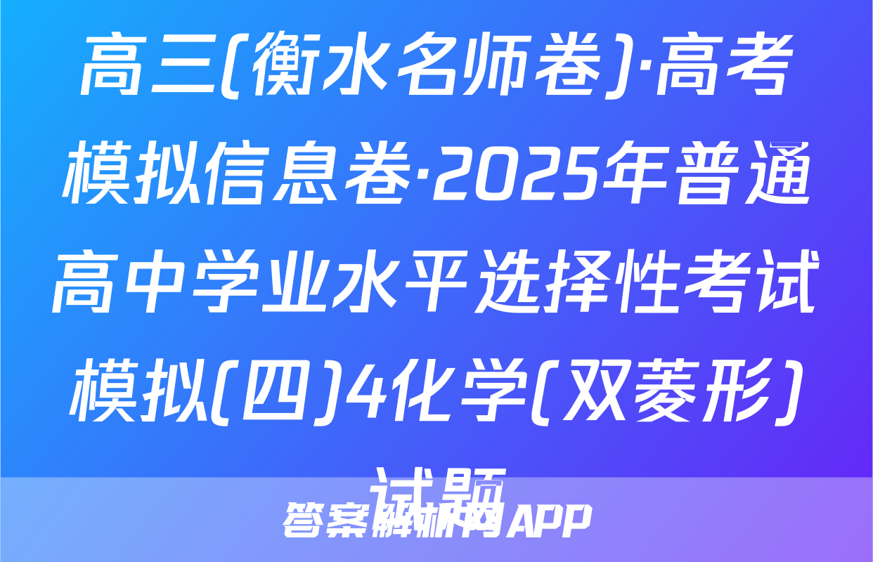 高三(衡水名师卷)·高考模拟信息卷·2025年普通高中学业水平选择性考试模拟(四)4化学(双菱形)试题