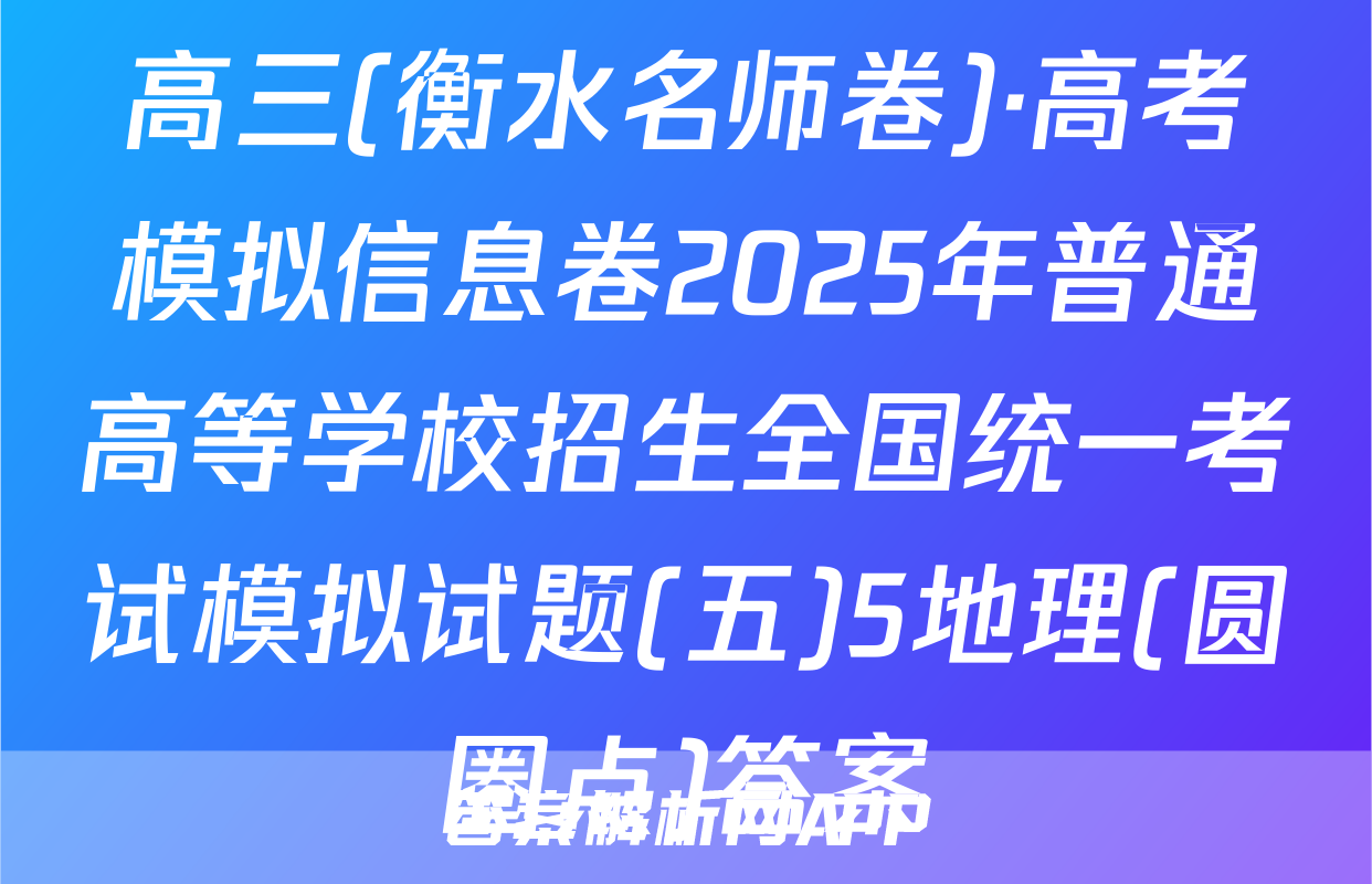 高三(衡水名师卷)·高考模拟信息卷2025年普通高等学校招生全国统一考试模拟试题(五)5地理(圆圈点)答案