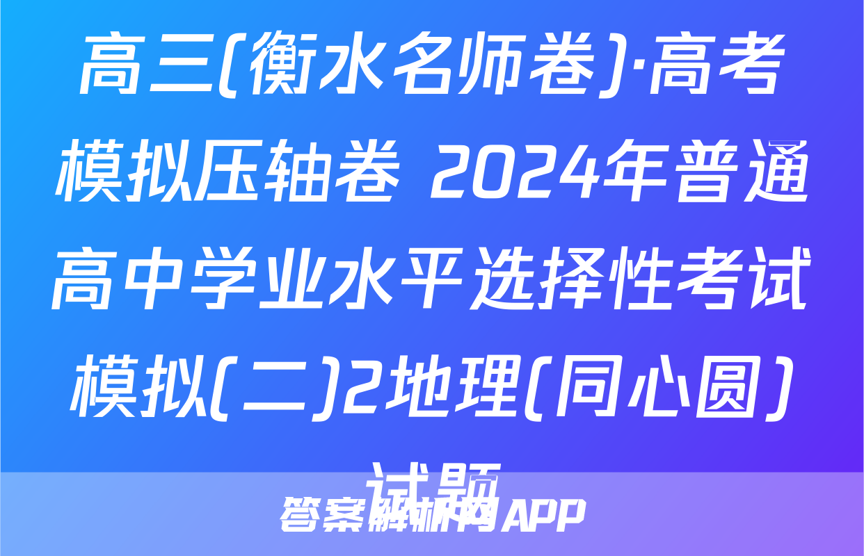 高三(衡水名师卷)·高考模拟压轴卷 2024年普通高中学业水平选择性考试模拟(二)2地理(同心圆)试题