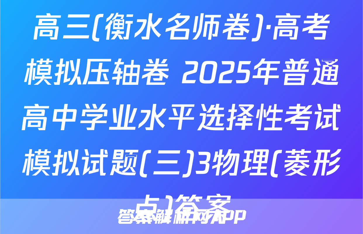 高三(衡水名师卷)·高考模拟压轴卷 2025年普通高中学业水平选择性考试模拟试题(三)3物理(菱形点)答案