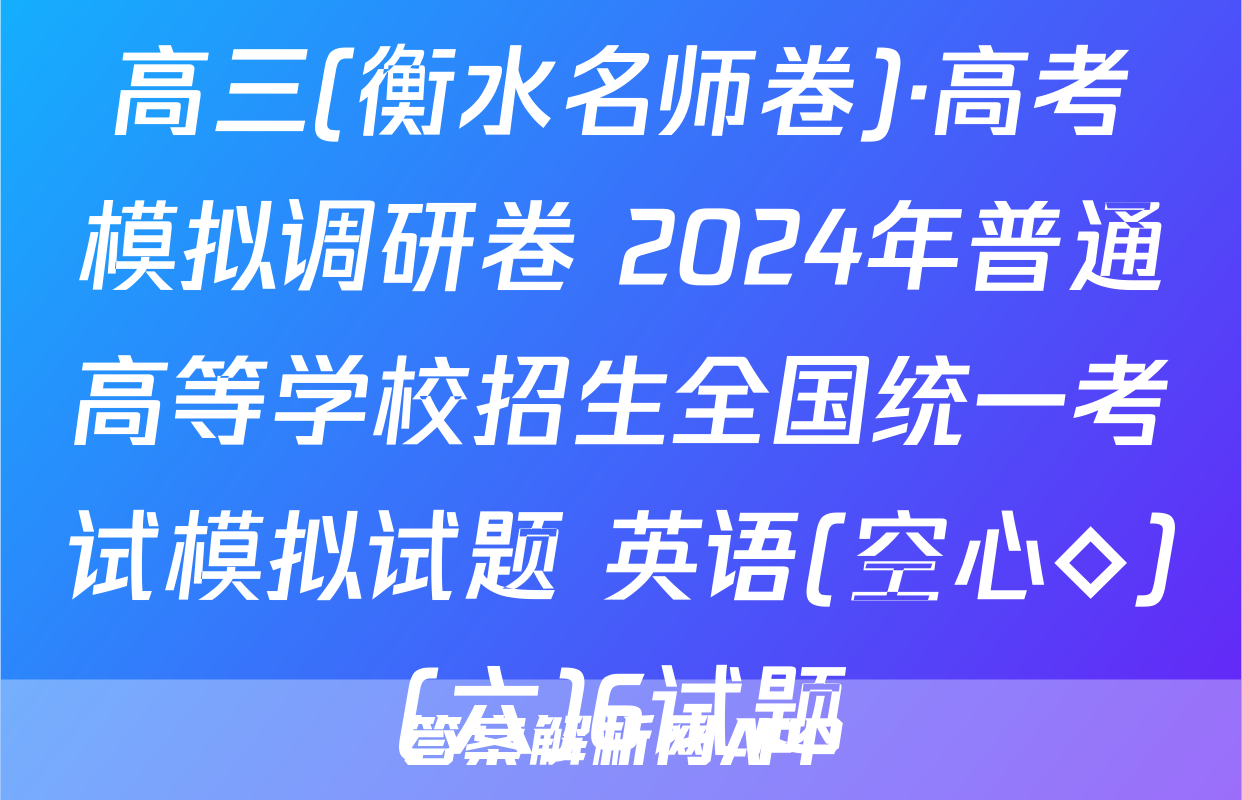 高三(衡水名师卷)·高考模拟调研卷 2024年普通高等学校招生全国统一考试模拟试题 英语(空心◇)(六)6试题