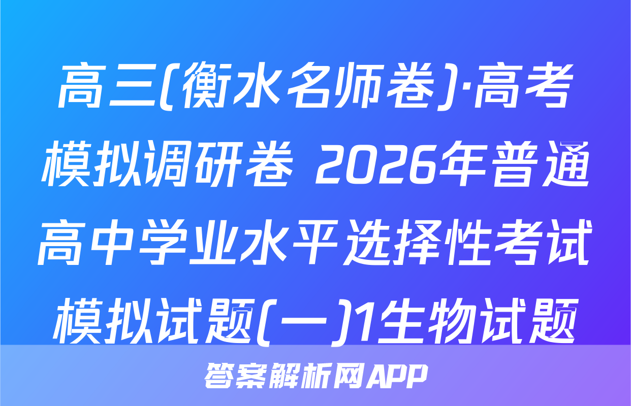 高三(衡水名师卷)·高考模拟调研卷 2026年普通高中学业水平选择性考试模拟试题(一)1生物试题
