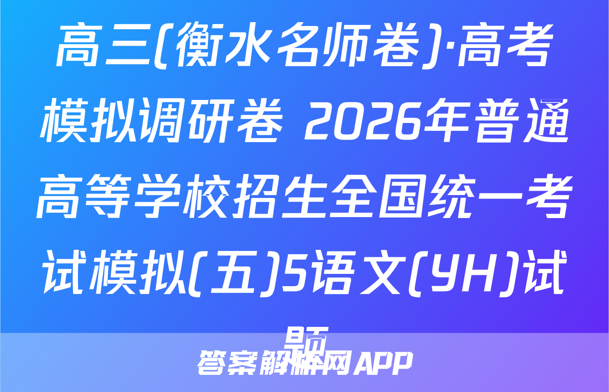 高三(衡水名师卷)·高考模拟调研卷 2026年普通高等学校招生全国统一考试模拟(五)5语文(YH)试题