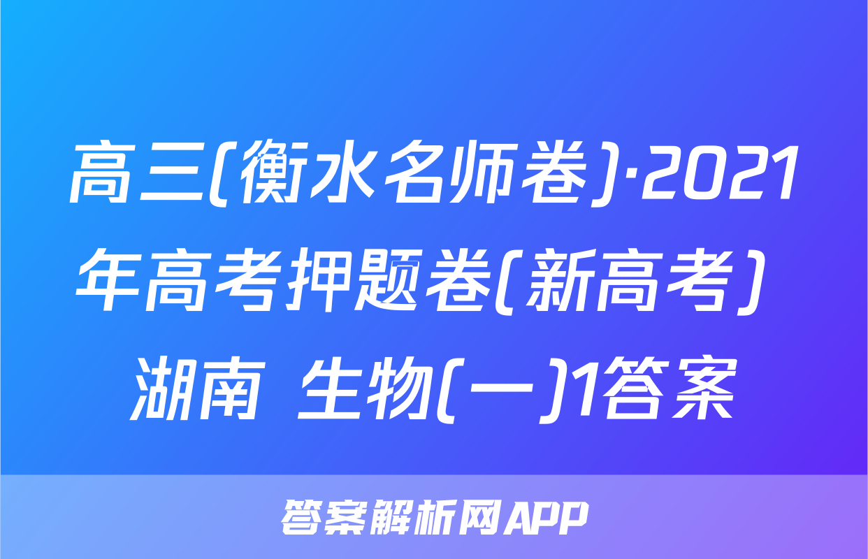 高三(衡水名师卷)·2021年高考押题卷(新高考) 湖南 生物(一)1答案