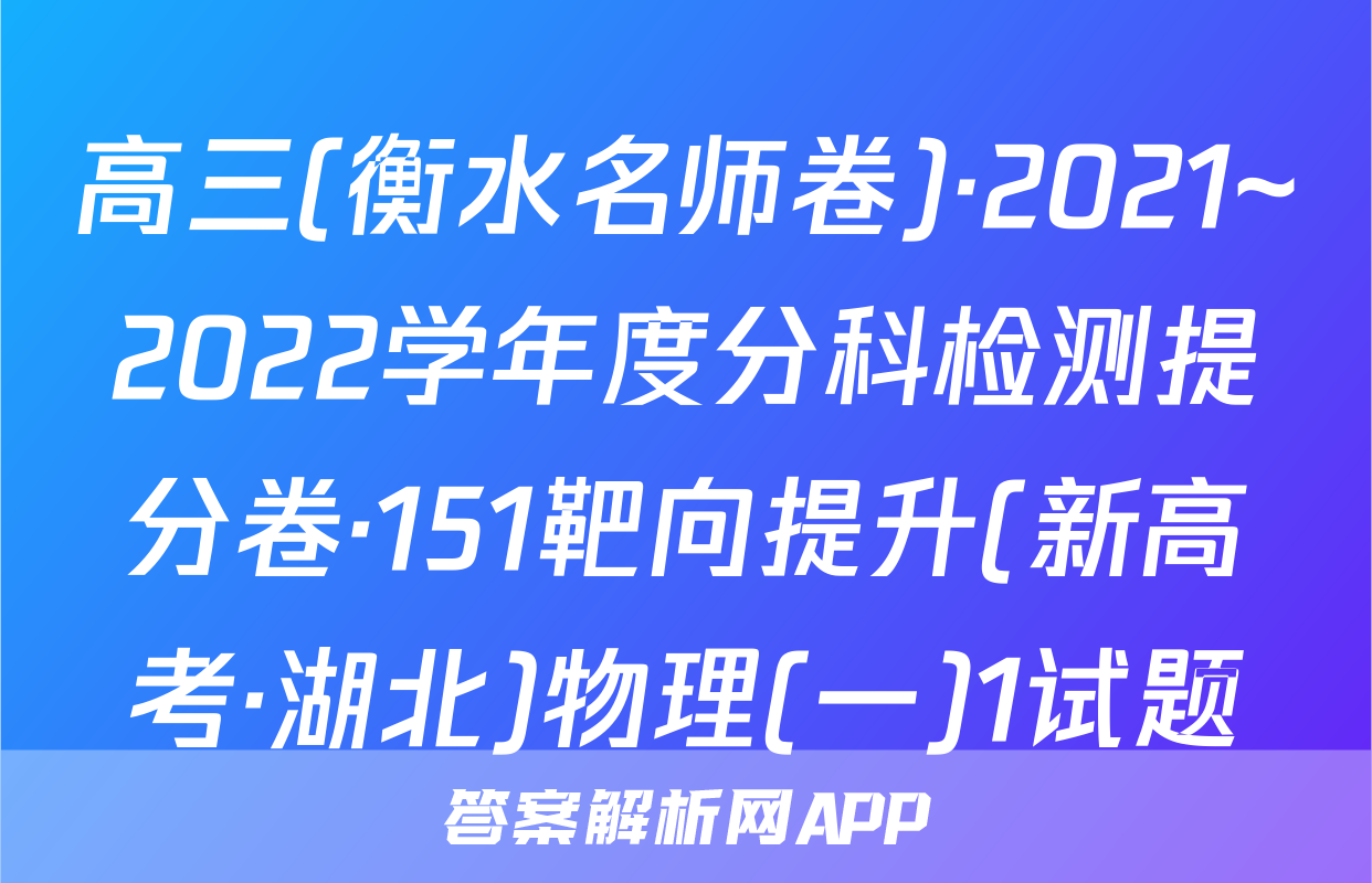 高三(衡水名师卷)·2021~2022学年度分科检测提分卷·151靶向提升(新高考·湖北)物理(一)1试题