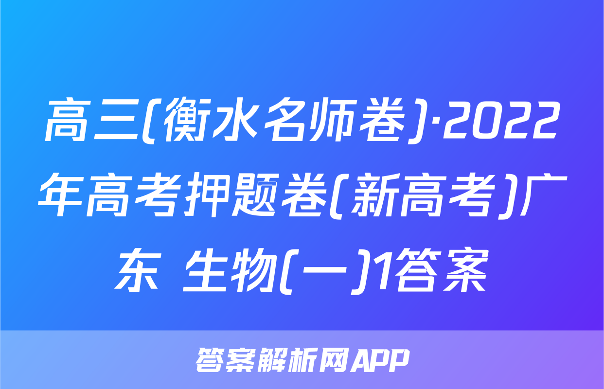 高三(衡水名师卷)·2022年高考押题卷(新高考)广东 生物(一)1答案