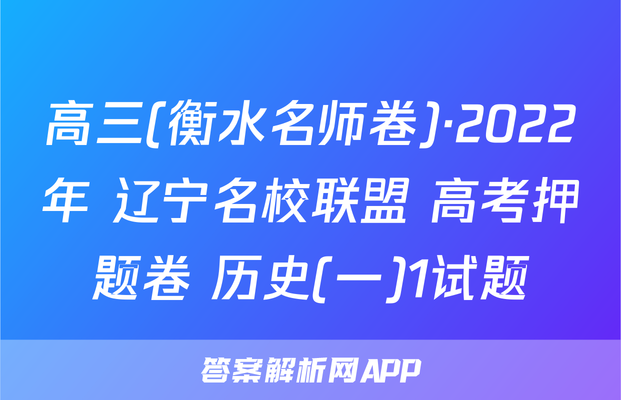 高三(衡水名师卷)·2022年 辽宁名校联盟 高考押题卷 历史(一)1试题