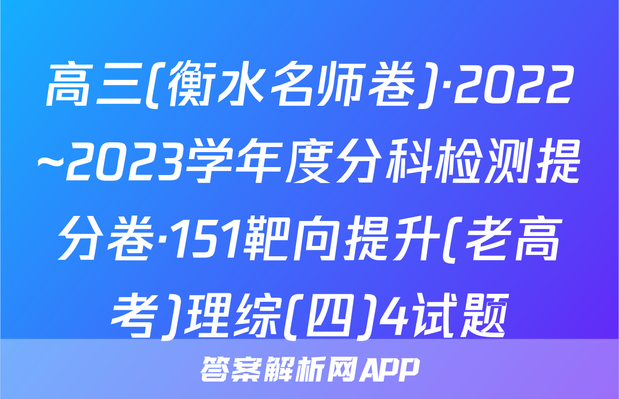 高三(衡水名师卷)·2022~2023学年度分科检测提分卷·151靶向提升(老高考)理综(四)4试题