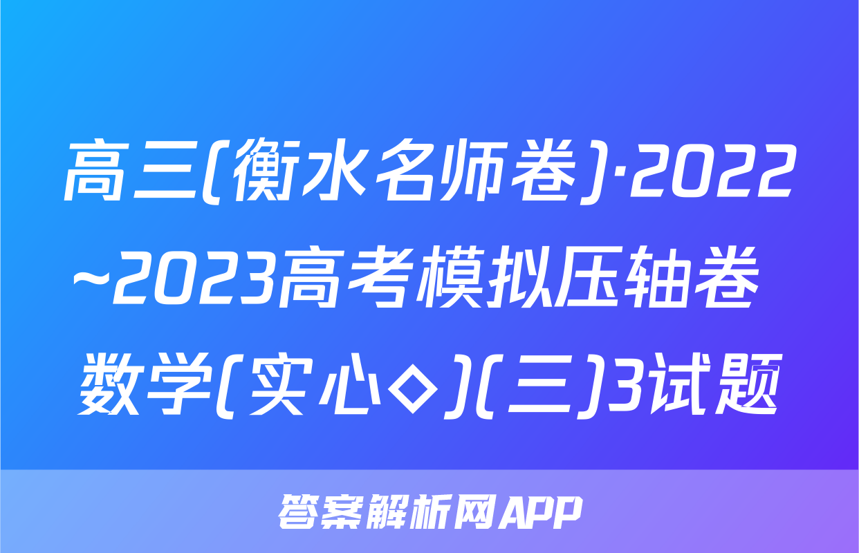 高三(衡水名师卷)·2022~2023高考模拟压轴卷 数学(实心◇)(三)3试题