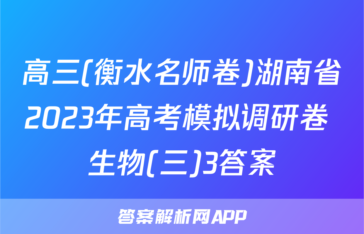 高三(衡水名师卷)湖南省2023年高考模拟调研卷 生物(三)3答案