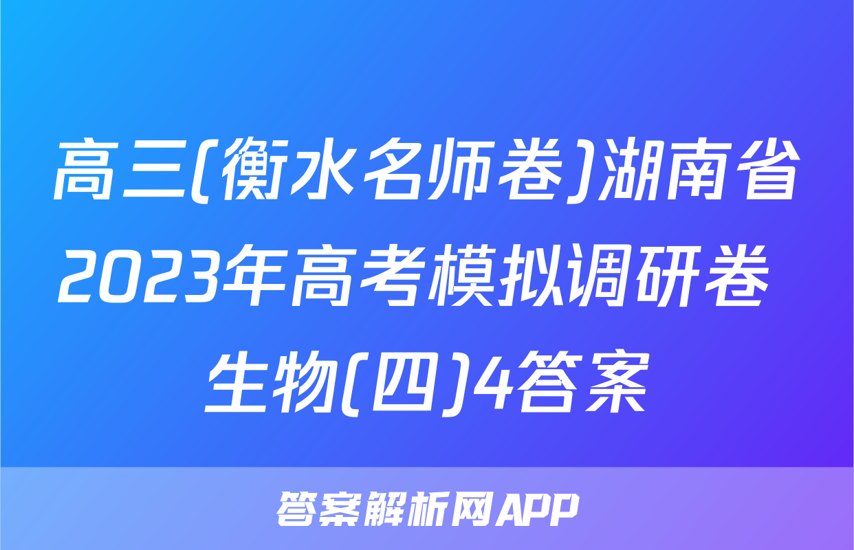 高三(衡水名师卷)湖南省2023年高考模拟调研卷 生物(四)4答案