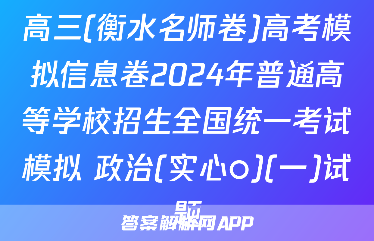 高三(衡水名师卷)高考模拟信息卷2024年普通高等学校招生全国统一考试模拟 政治(实心○)(一)试题