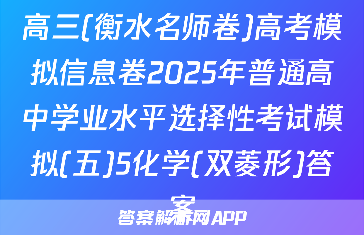 高三(衡水名师卷)高考模拟信息卷2025年普通高中学业水平选择性考试模拟(五)5化学(双菱形)答案
