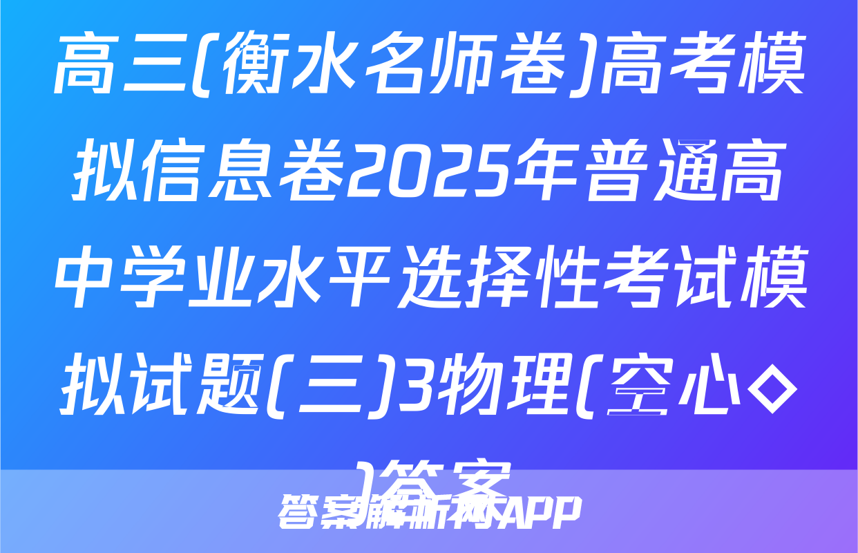 高三(衡水名师卷)高考模拟信息卷2025年普通高中学业水平选择性考试模拟试题(三)3物理(空心◇)答案