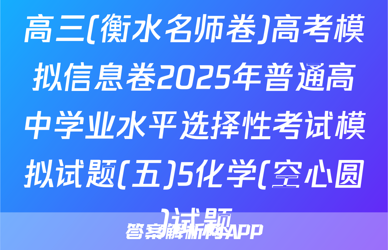 高三(衡水名师卷)高考模拟信息卷2025年普通高中学业水平选择性考试模拟试题(五)5化学(空心圆)试题