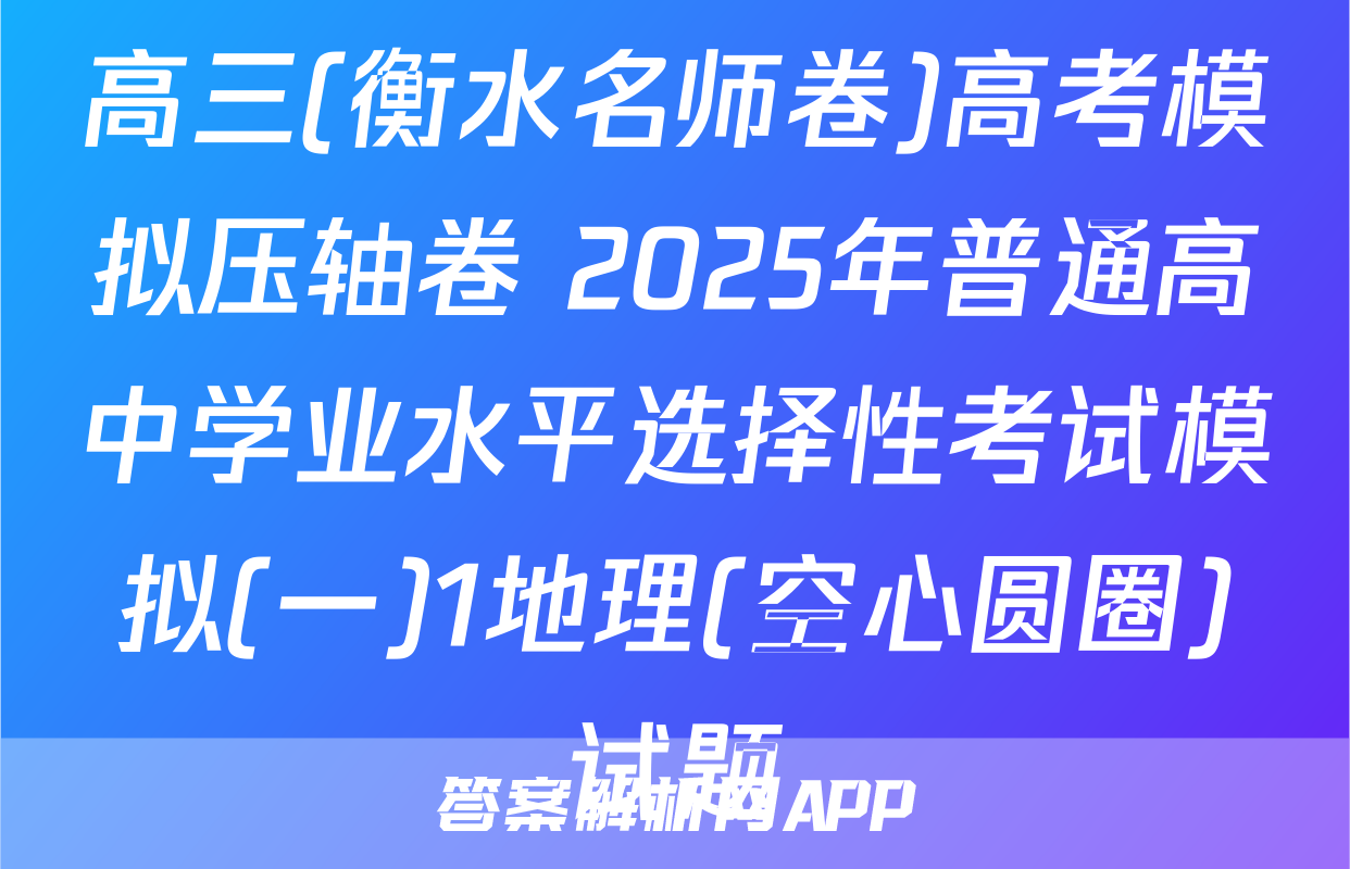 高三(衡水名师卷)高考模拟压轴卷 2025年普通高中学业水平选择性考试模拟(一)1地理(空心圆圈)试题