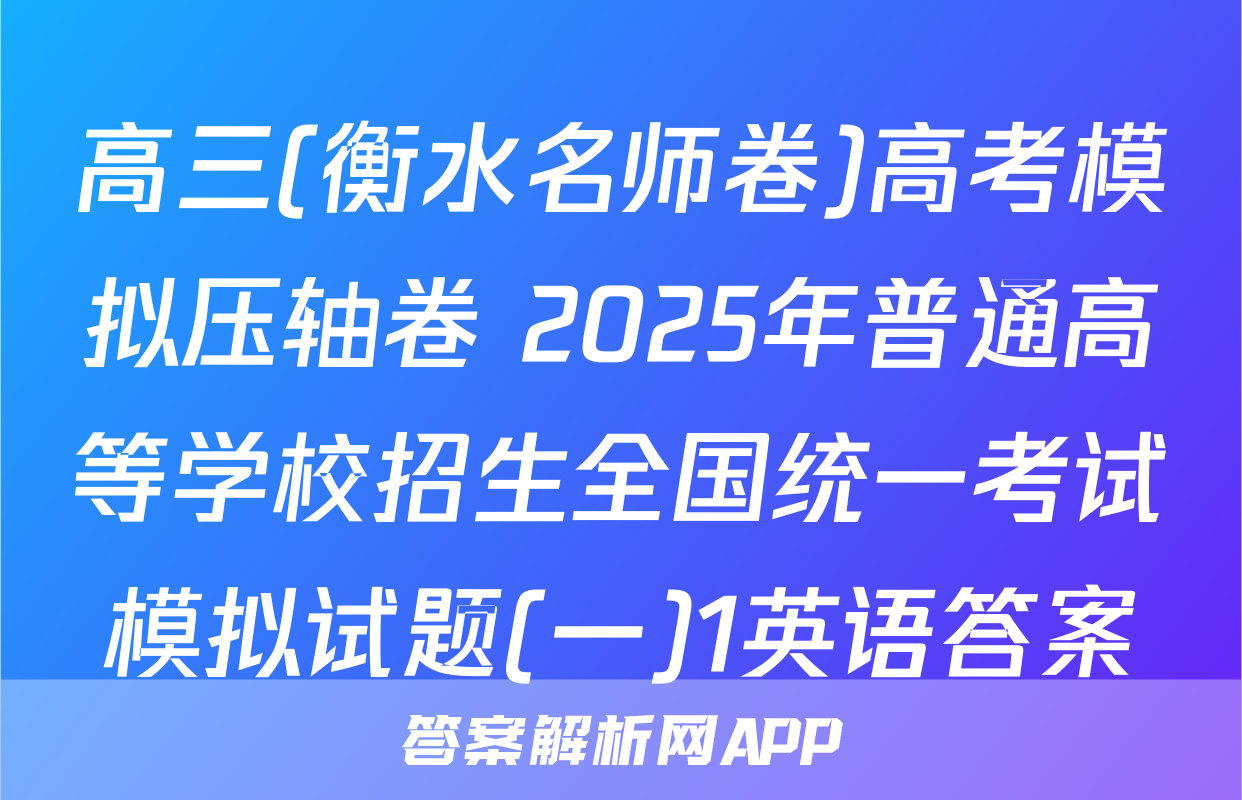 高三(衡水名师卷)高考模拟压轴卷 2025年普通高等学校招生全国统一考试模拟试题(一)1英语答案