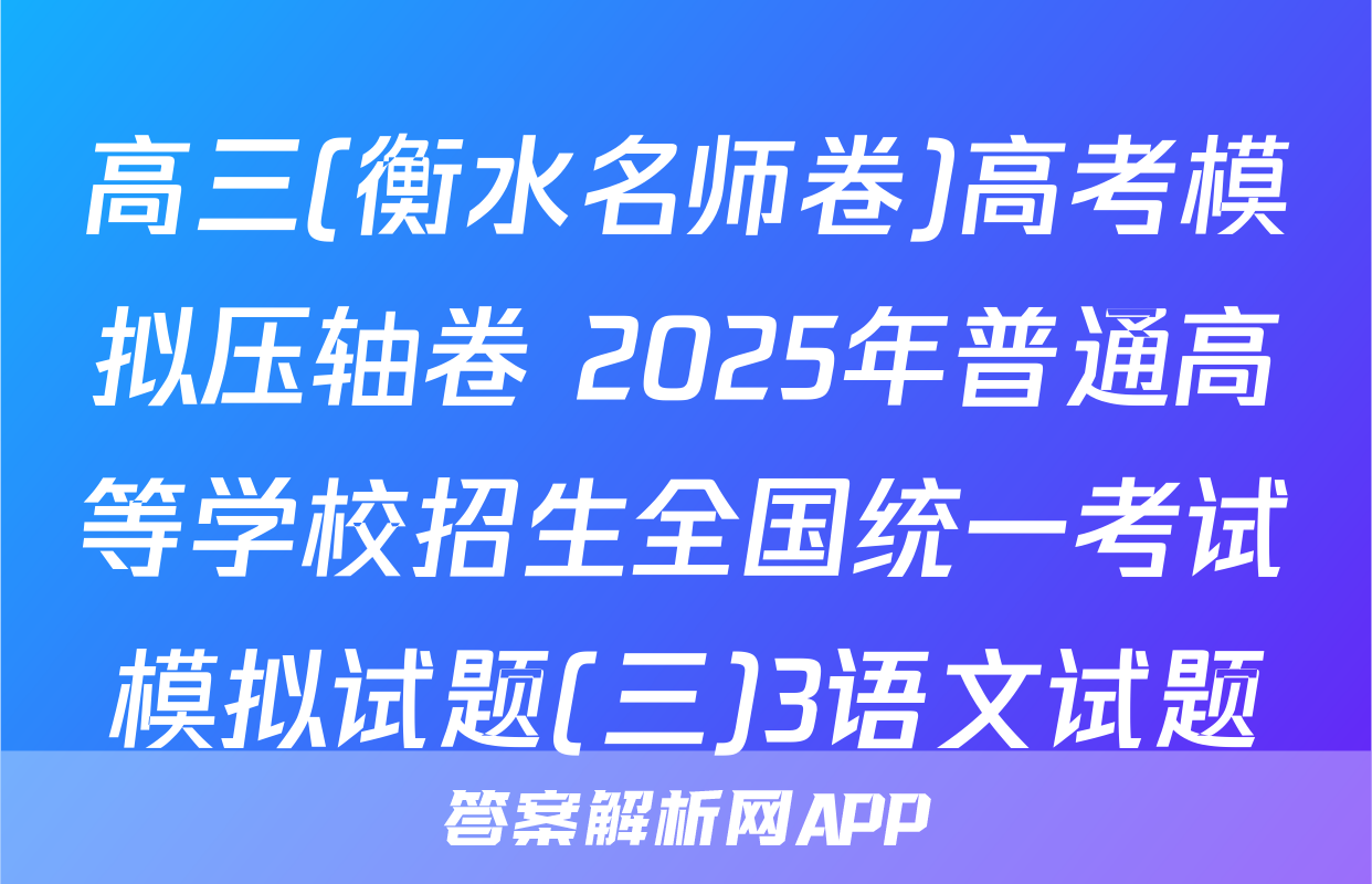 高三(衡水名师卷)高考模拟压轴卷 2025年普通高等学校招生全国统一考试模拟试题(三)3语文试题
