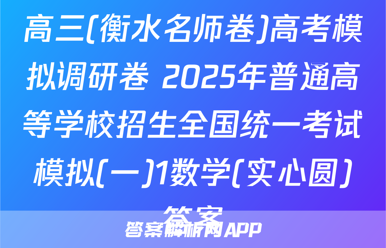 高三(衡水名师卷)高考模拟调研卷 2025年普通高等学校招生全国统一考试模拟(一)1数学(实心圆)答案