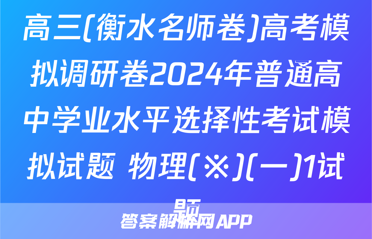 高三(衡水名师卷)高考模拟调研卷2024年普通高中学业水平选择性考试模拟试题 物理(※)(一)1试题