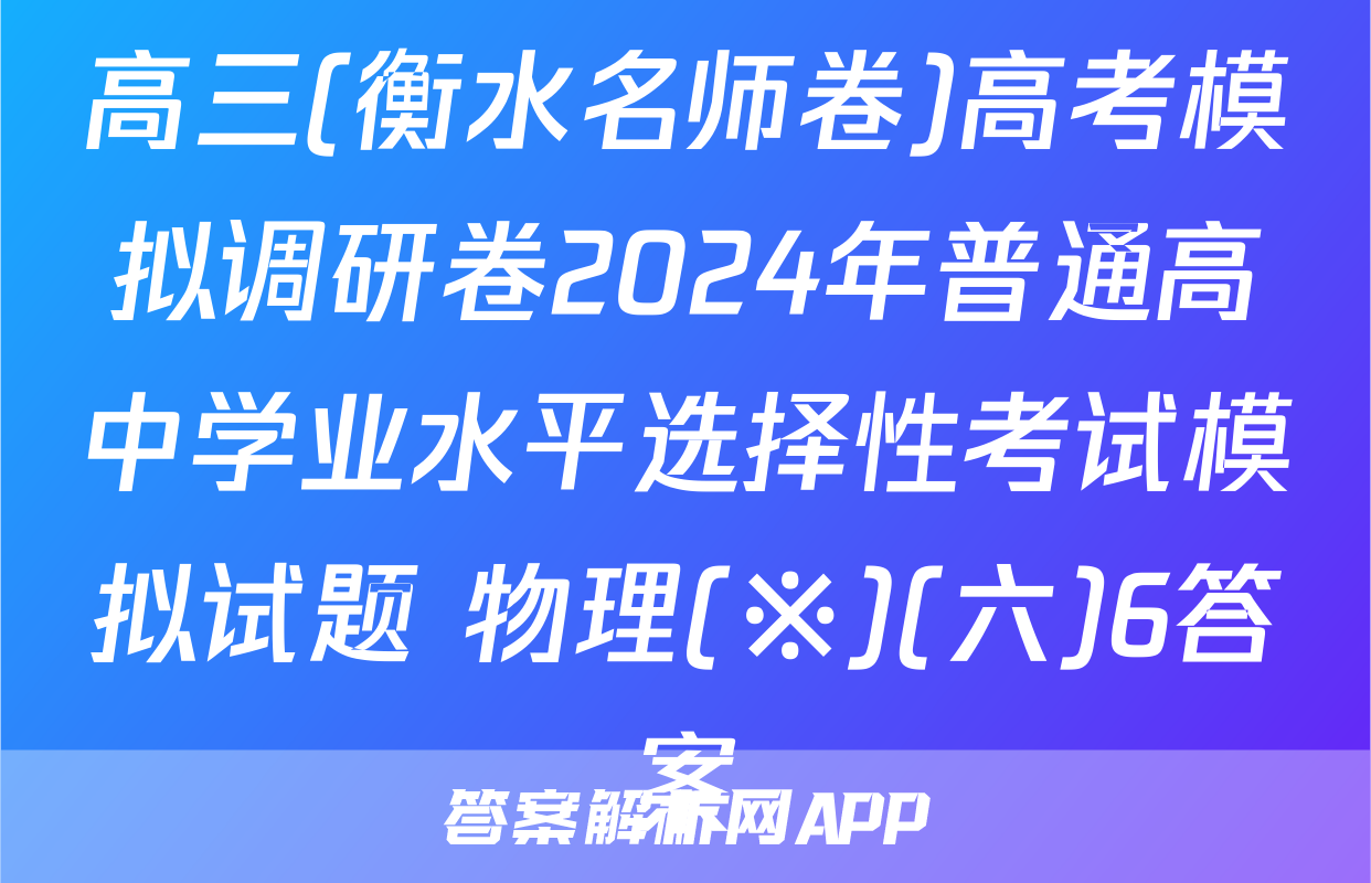 高三(衡水名师卷)高考模拟调研卷2024年普通高中学业水平选择性考试模拟试题 物理(※)(六)6答案