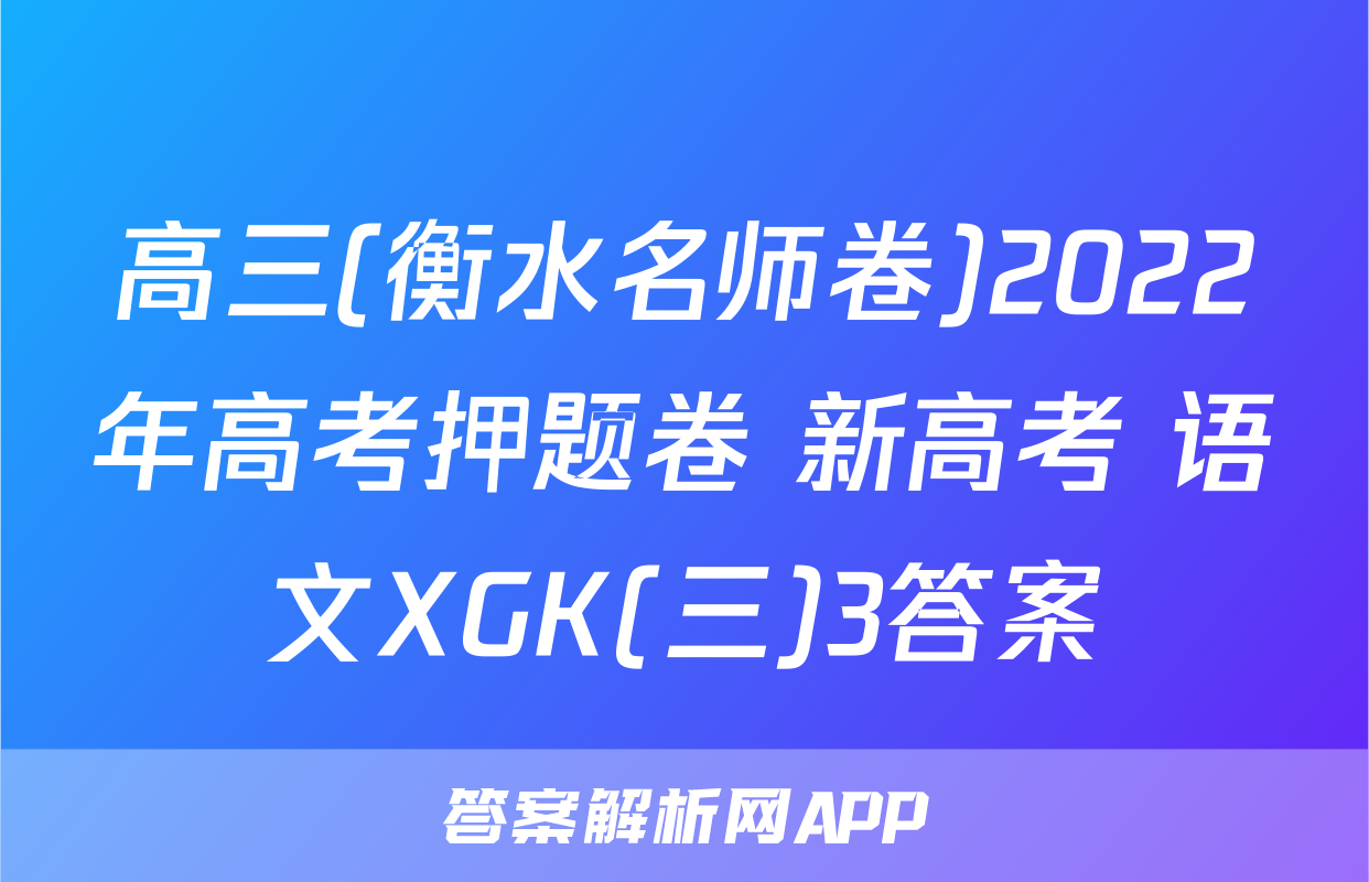 高三(衡水名师卷)2022年高考押题卷 新高考 语文XGK(三)3答案