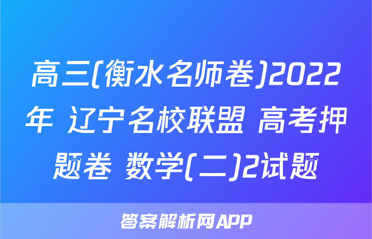 高三(衡水名师卷)2022年 辽宁名校联盟 高考押题卷 数学(二)2试题