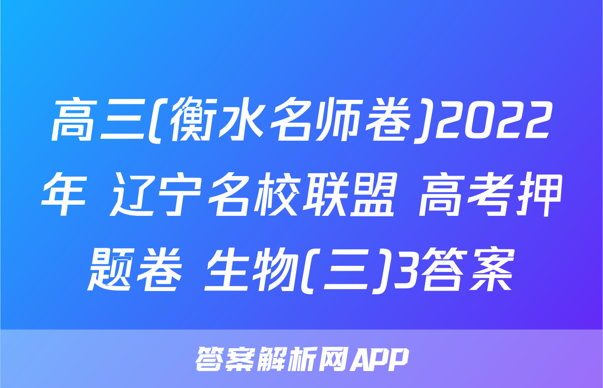 高三(衡水名师卷)2022年 辽宁名校联盟 高考押题卷 生物(三)3答案