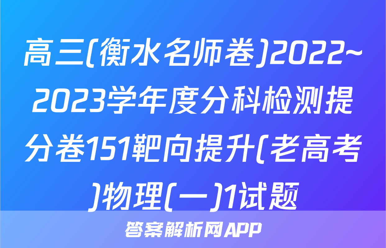 高三(衡水名师卷)2022~2023学年度分科检测提分卷151靶向提升(老高考)物理(一)1试题