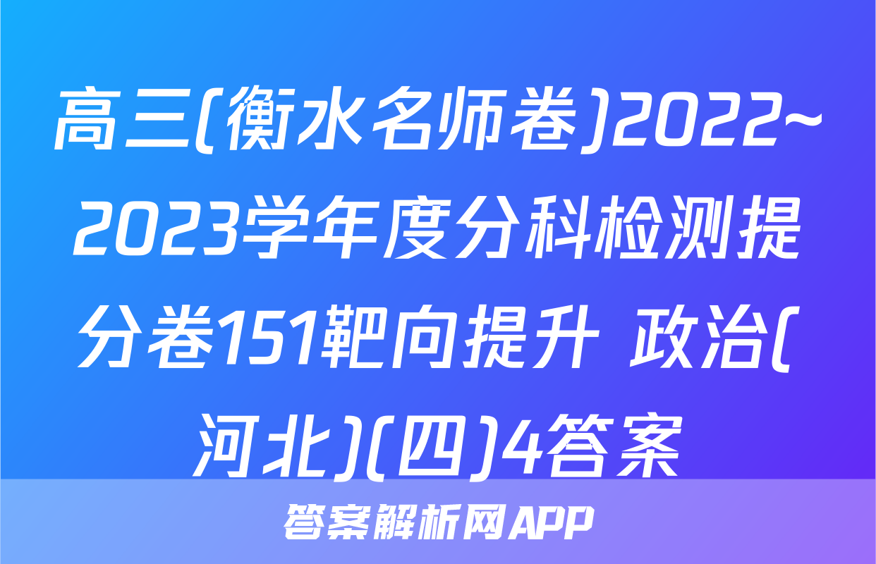 高三(衡水名师卷)2022~2023学年度分科检测提分卷151靶向提升 政治(河北)(四)4答案