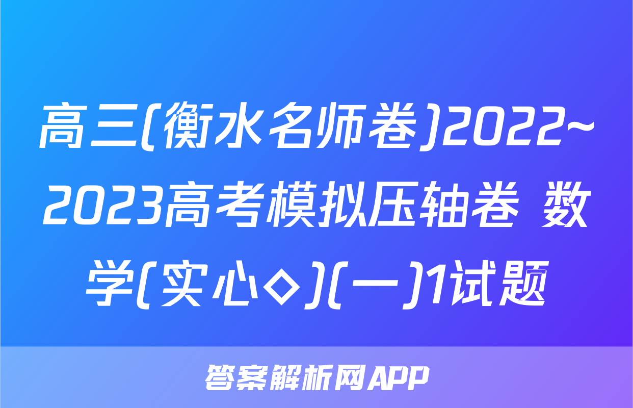 高三(衡水名师卷)2022~2023高考模拟压轴卷 数学(实心◇)(一)1试题