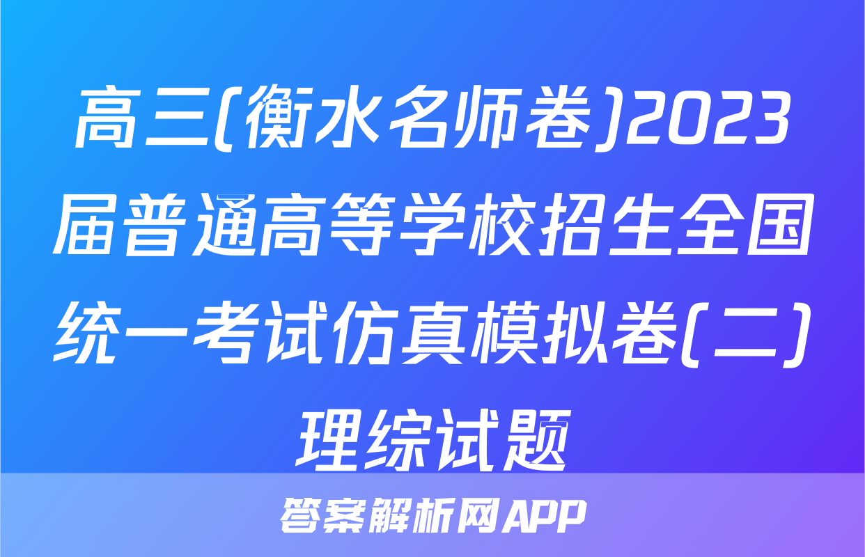 高三(衡水名师卷)2023届普通高等学校招生全国统一考试仿真模拟卷(二)理综试题