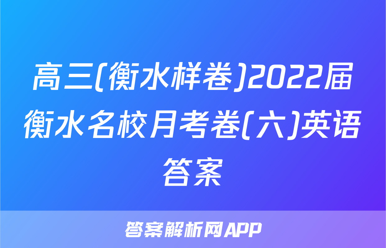 高三(衡水样卷)2022届衡水名校月考卷(六)英语答案
