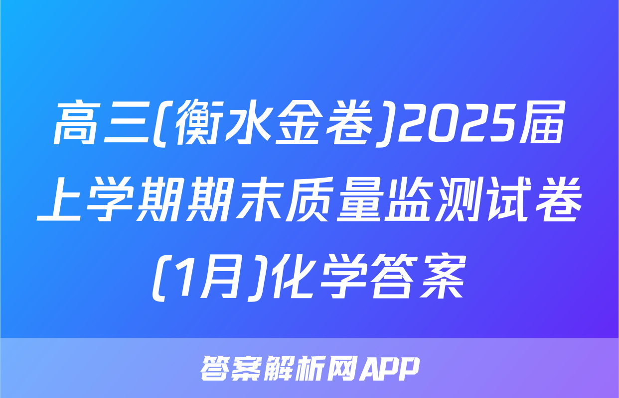 高三(衡水金卷)2025届上学期期末质量监测试卷(1月)化学答案
