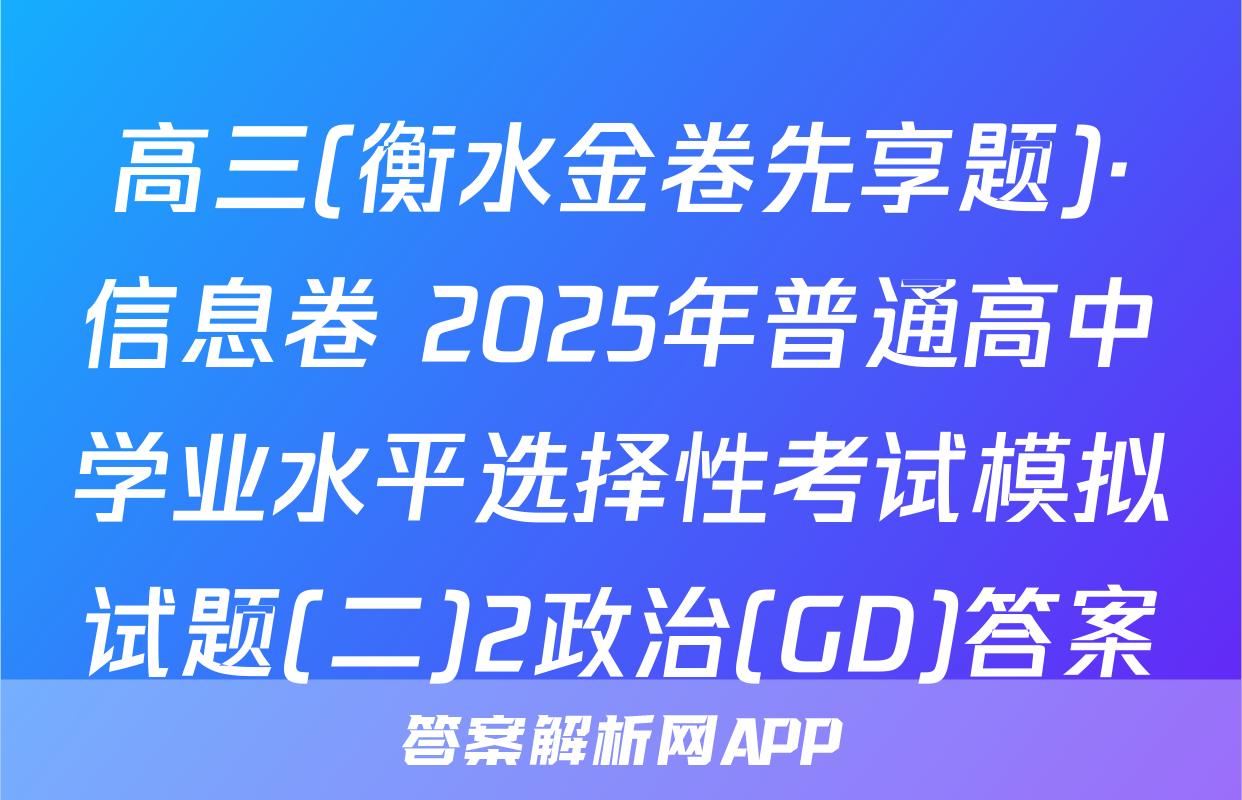 高三(衡水金卷先享题)·信息卷 2025年普通高中学业水平选择性考试模拟试题(二)2政治(GD)答案