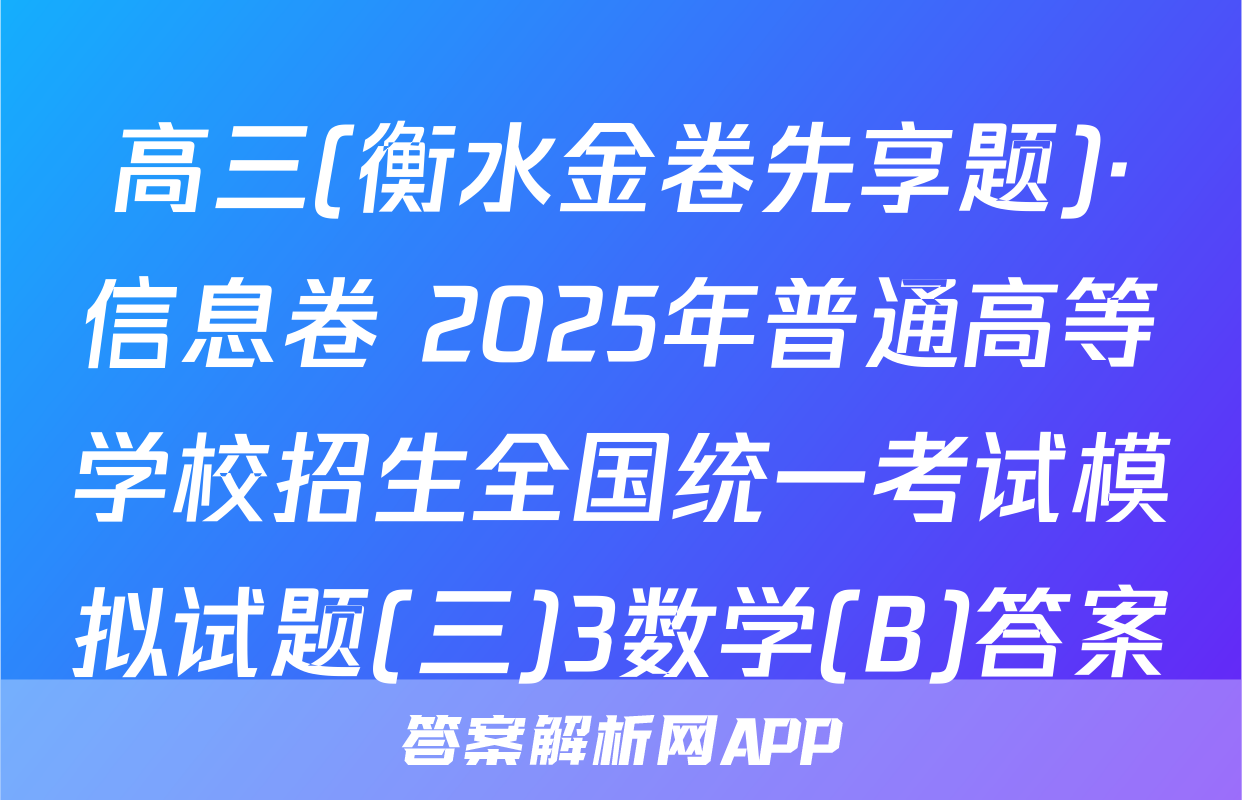高三(衡水金卷先享题)·信息卷 2025年普通高等学校招生全国统一考试模拟试题(三)3数学(B)答案