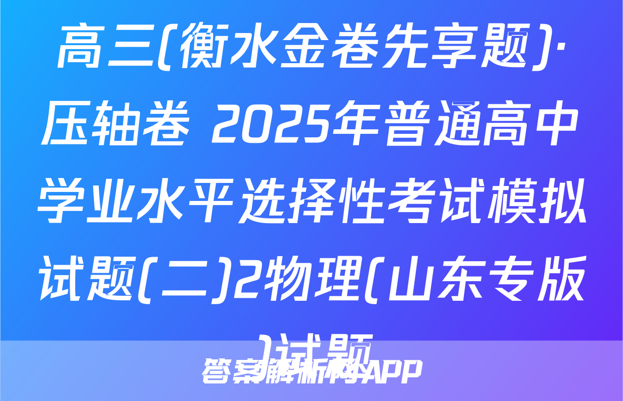 高三(衡水金卷先享题)·压轴卷 2025年普通高中学业水平选择性考试模拟试题(二)2物理(山东专版)试题