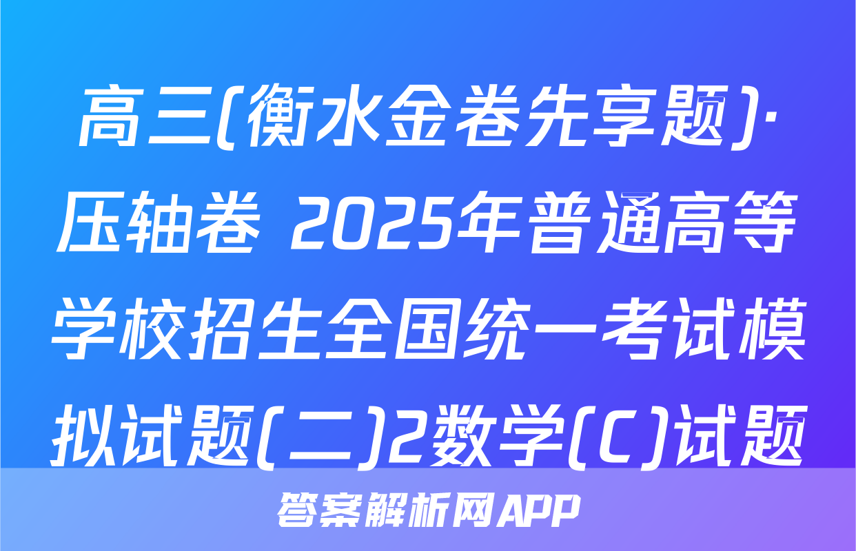 高三(衡水金卷先享题)·压轴卷 2025年普通高等学校招生全国统一考试模拟试题(二)2数学(C)试题