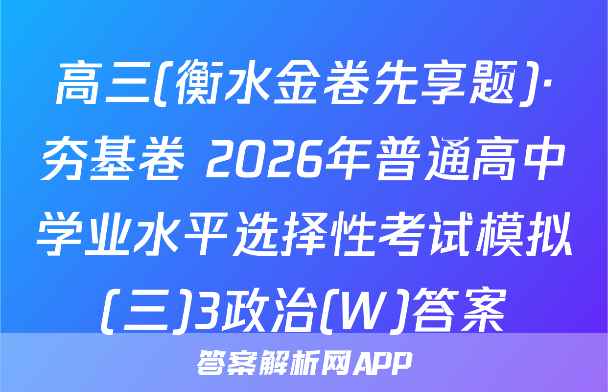 高三(衡水金卷先享题)·夯基卷 2026年普通高中学业水平选择性考试模拟(三)3政治(W)答案