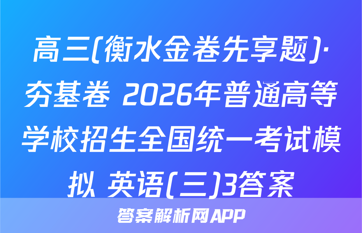 高三(衡水金卷先享题)·夯基卷 2026年普通高等学校招生全国统一考试模拟 英语(三)3答案