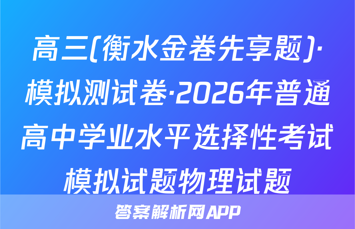 高三(衡水金卷先享题)·模拟测试卷·2026年普通高中学业水平选择性考试模拟试题物理试题