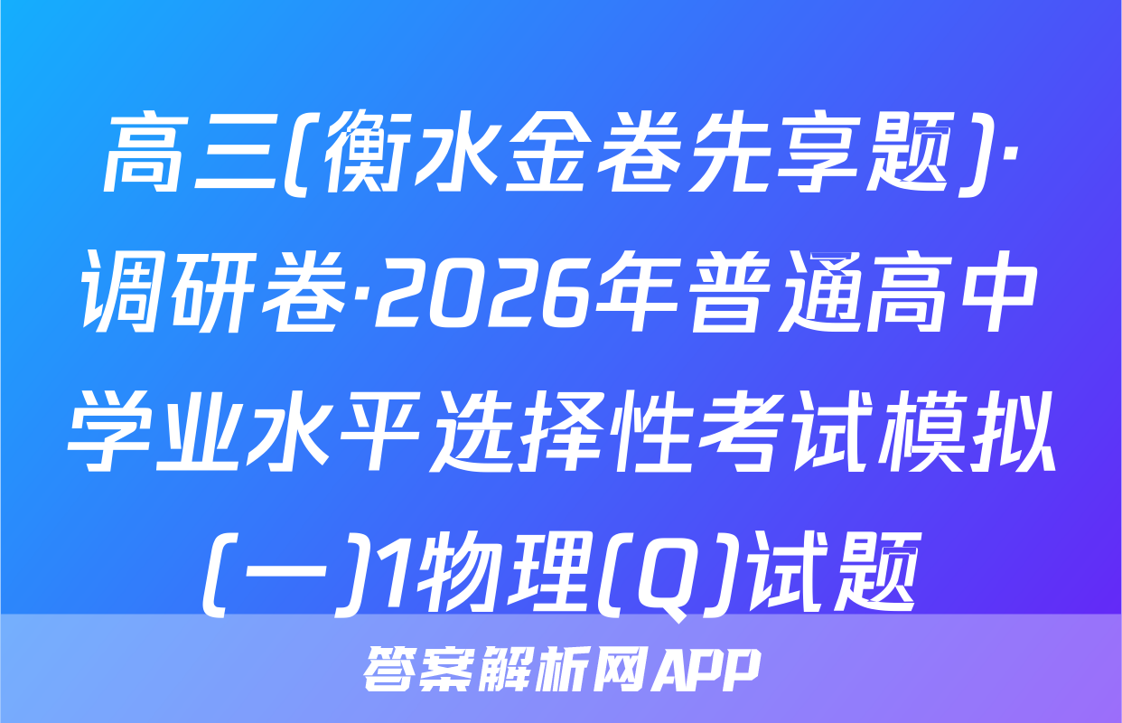 高三(衡水金卷先享题)·调研卷·2026年普通高中学业水平选择性考试模拟(一)1物理(Q)试题