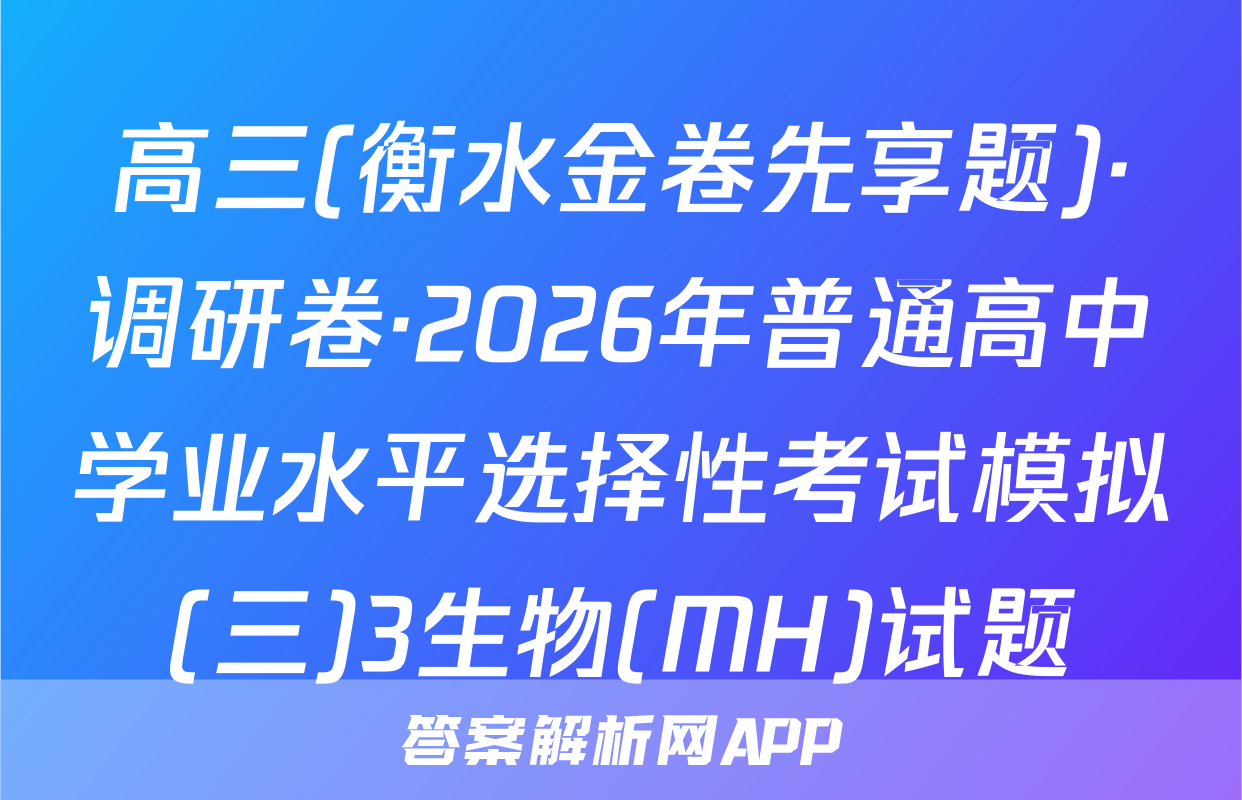 高三(衡水金卷先享题)·调研卷·2026年普通高中学业水平选择性考试模拟(三)3生物(MH)试题