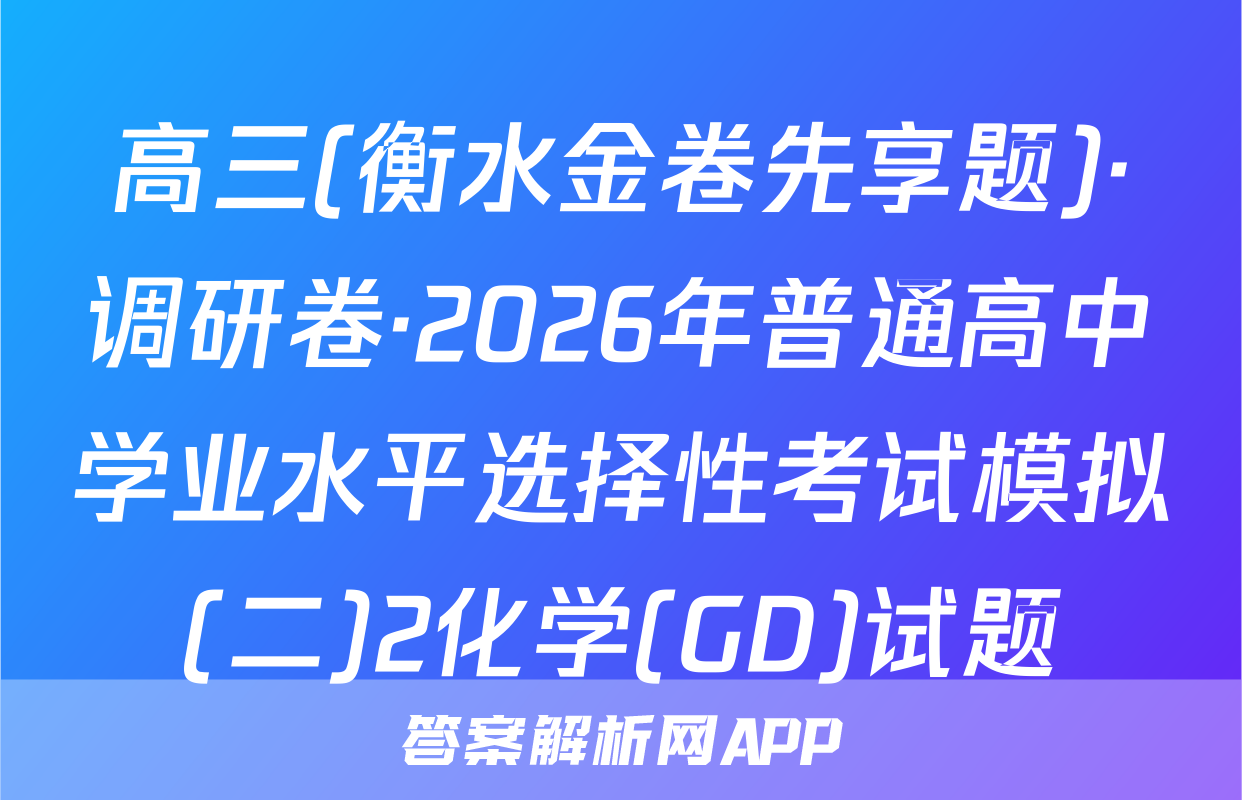 高三(衡水金卷先享题)·调研卷·2026年普通高中学业水平选择性考试模拟(二)2化学(GD)试题