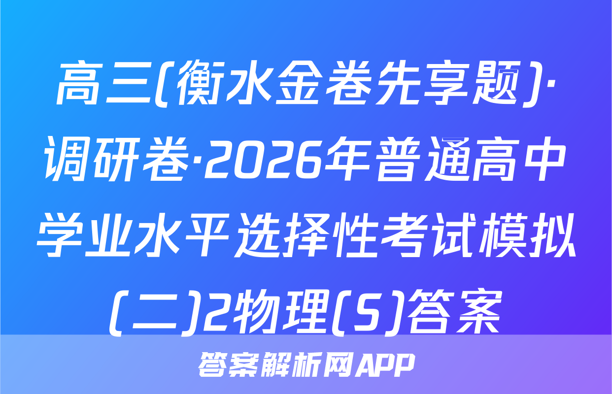 高三(衡水金卷先享题)·调研卷·2026年普通高中学业水平选择性考试模拟(二)2物理(S)答案