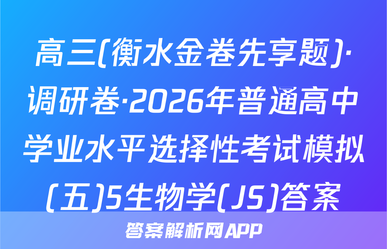高三(衡水金卷先享题)·调研卷·2026年普通高中学业水平选择性考试模拟(五)5生物学(JS)答案
